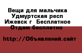 Вещи для мальчика - Удмуртская респ., Ижевск г. Бесплатное » Отдам бесплатно   